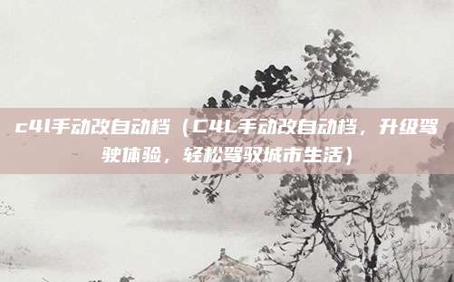 c4l手动改自动档（C4L手动改自动档，升级驾驶体验，轻松驾驭城市生活）