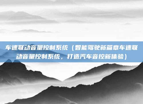 车速联动音量控制系统(智能驾驶新篇章车速联动音量控制系统,打造汽车音控新体验)