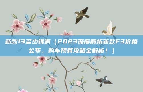 新款f3多少钱啊(2023深度解析新款F3价格公布,购车预算攻略全解析!)