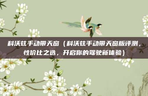 科沃兹手动带天窗（科沃兹手动带天窗版评测，性价比之选，开启你的驾驶新体验）