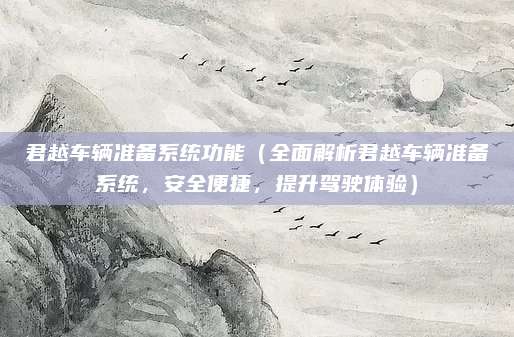 君越车辆准备系统功能(全面解析君越车辆准备系统,安全便捷,提升驾驶体验)