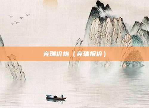 竞瑞价格(竞瑞报价)
