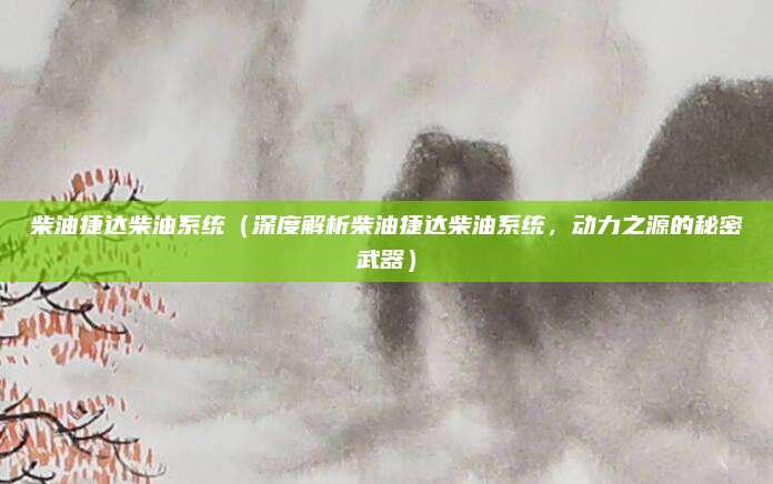 柴油捷达柴油系统(深度解析柴油捷达柴油系统,动力之源的秘密武器)