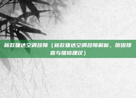 新款捷达空调故障(新款捷达空调故障解析,原因排查与维修建议)