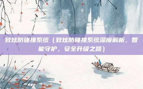 致炫防碰撞系统(致炫防碰撞系统深度解析,智能守护,安全升级之路)