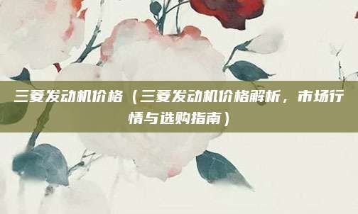 三菱发动机价格(三菱发动机价格解析,市场行情与选购指南)