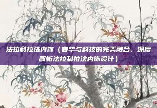 法拉利拉法内饰(奢华与科技的完美融合,深度解析法拉利拉法内饰设计)