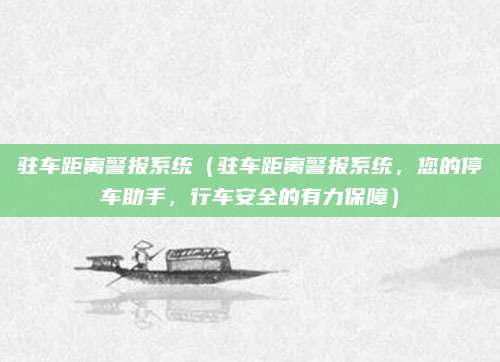 驻车距离警报系统(驻车距离警报系统,您的停车助手,行车安全的有力保障)