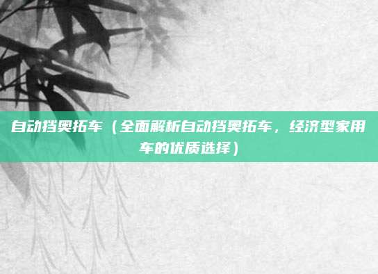 自动挡奥拓车(全面解析自动挡奥拓车,经济型家用车的优质选择)