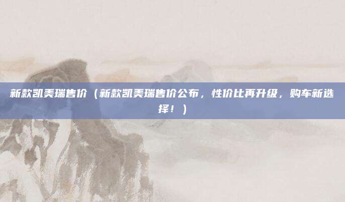 新款凯美瑞售价(新款凯美瑞售价公布,性价比再升级,购车新选择!)