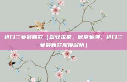 进口三菱最新款(驾驭未来,尽享驰骋,进口三菱最新款深度解析)