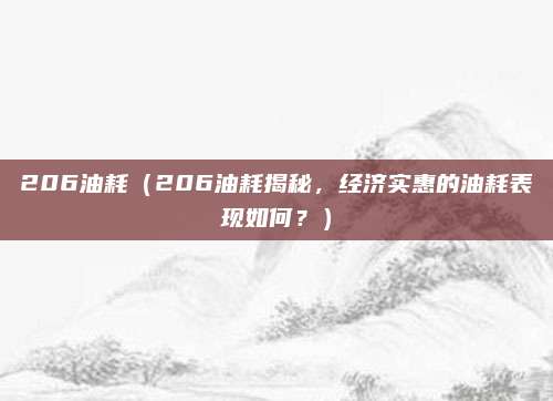 206油耗(206油耗揭秘,经济实惠的油耗表现如何?)