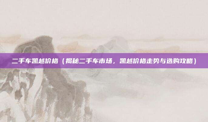 二手车凯越价格(揭秘二手车市场,凯越价格走势与选购攻略)