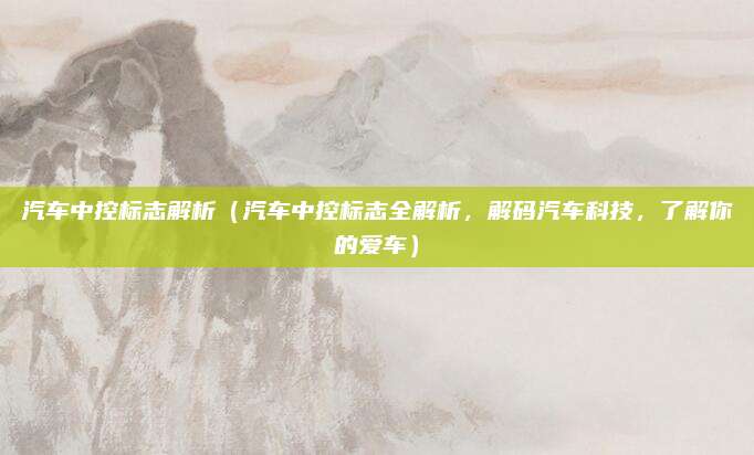 汽车中控标志解析(汽车中控标志全解析,解码汽车科技,了解你的爱车)