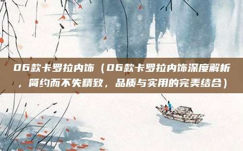 06款卡罗拉内饰(06款卡罗拉内饰深度解析,简约而不失精致,品质与实用的完美结合)