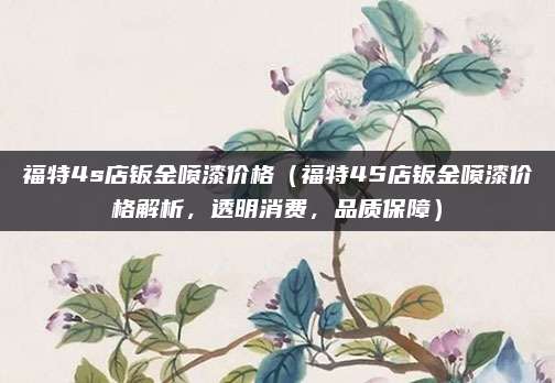 福特4s店钣金喷漆价格(福特4S店钣金喷漆价格解析,透明消费,品质保障)
