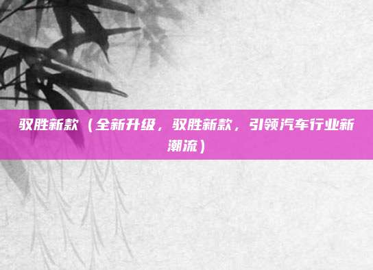 驭胜新款(全新升级,驭胜新款,引领汽车行业新潮流)