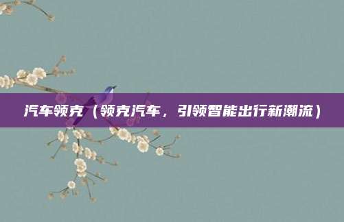 汽车领克(领克汽车,引领智能出行新潮流)