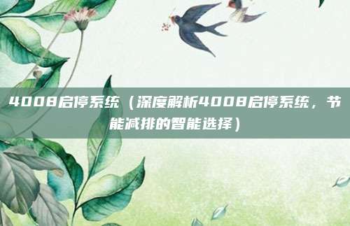 4008启停系统(深度解析4008启停系统,节能减排的智能选择)
