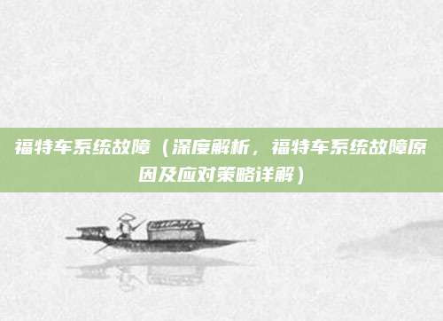 福特车系统故障(深度解析,福特车系统故障原因及应对策略详解)