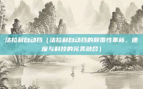 法拉利自动挡(法拉利自动挡的颠覆性革新,速度与科技的完美融合)