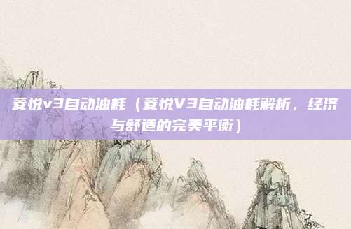 菱悦v3自动油耗（菱悦V3自动油耗解析，经济与舒适的完美平衡）