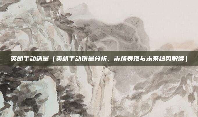 英朗手动销量(英朗手动销量分析,市场表现与未来趋势解读)