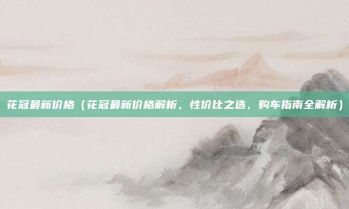 花冠最新价格(花冠最新价格解析,性价比之选,购车指南全解析)