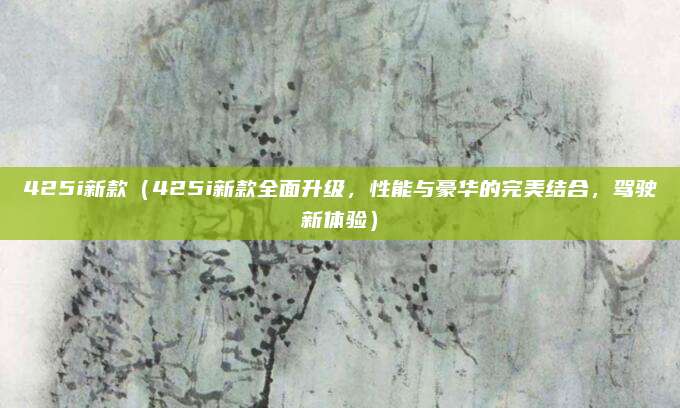 425i新款（425i新款全面升级，性能与豪华的完美结合，驾驶新体验）