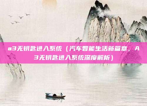 a3无钥匙进入系统（汽车智能生活新篇章，A3无钥匙进入系统深度解析）