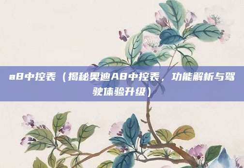 a8中控表(揭秘奥迪A8中控表,功能解析与驾驶体验升级)