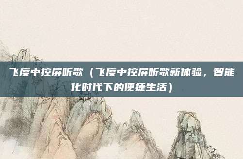 飞度中控屏听歌(飞度中控屏听歌新体验,智能化时代下的便捷生活)