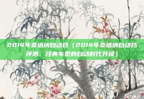 2014年桑塔纳自动挡（2014年桑塔纳自动挡评测，经典车型的自动时代升级）