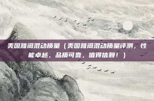 美国雅阁混动质量(美国雅阁混动质量评测,性能卓越,品质可靠,值得信赖!)