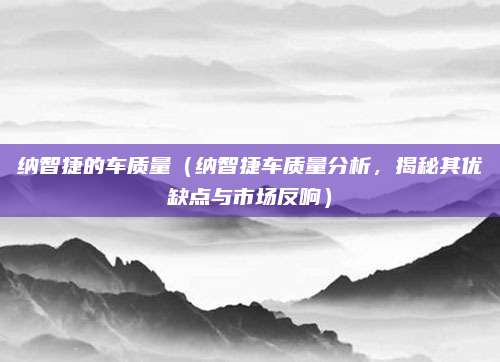 纳智捷的车质量(纳智捷车质量分析,揭秘其优缺点与市场反响)