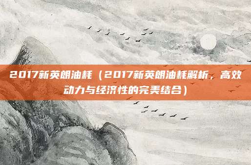 2017新英朗油耗(2017新英朗油耗解析,高效动力与经济性的完美结合)