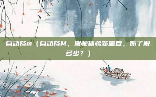 自动挡m(自动挡M,驾驶体验新篇章,你了解多少?)