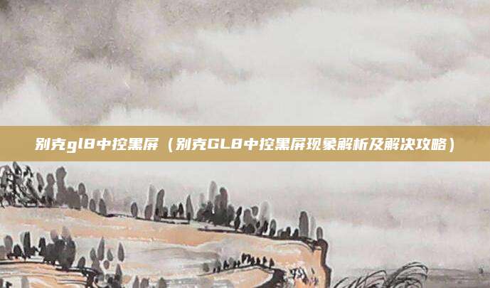 别克gl8中控黑屏（别克GL8中控黑屏现象解析及解决攻略）