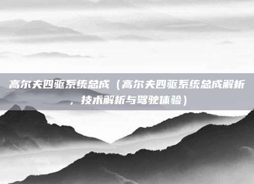 高尔夫四驱系统总成(高尔夫四驱系统总成解析,技术解析与驾驶体验)