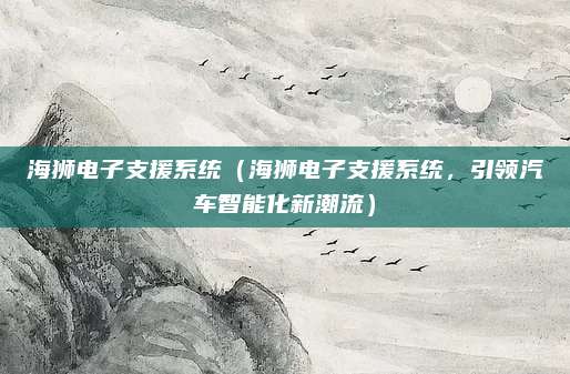 海狮电子支援系统（海狮电子支援系统，引领汽车智能化新潮流）