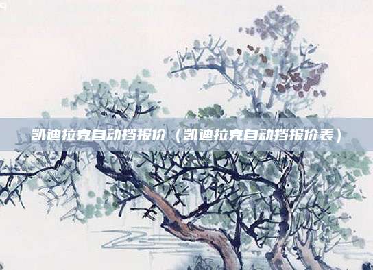 凯迪拉克自动挡报价(凯迪拉克自动挡报价表)