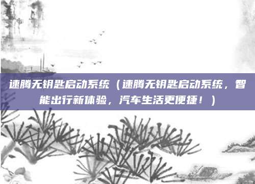 速腾无钥匙启动系统(速腾无钥匙启动系统,智能出行新体验,汽车生活更便捷!)