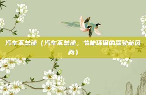 汽车不怠速(汽车不怠速,节能环保的驾驶新风尚)