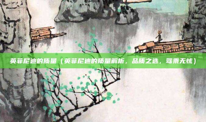 英菲尼迪的质量（英菲尼迪的质量解析，品质之选，驾乘无忧）