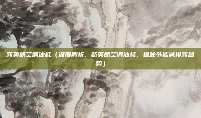 新英朗空调油耗(深度解析,新英朗空调油耗,揭秘节能减排新趋势)