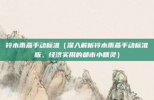 铃木雨燕手动标准(深入解析铃木雨燕手动标准版,经济实用的都市小精灵)