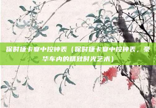 保时捷卡宴中控钟表(保时捷卡宴中控钟表,豪华车内的精致时光艺术)