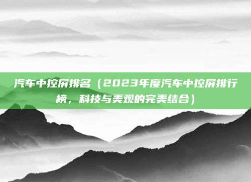 汽车中控屏排名（2023年度汽车中控屏排行榜，科技与美观的完美结合）