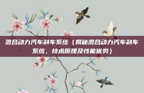 混合动力汽车刹车系统(揭秘混合动力汽车刹车系统,技术原理及性能优势)