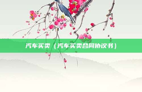 汽车买卖(汽车买卖合同协议书)